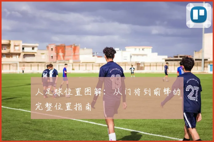 人足球位置图解:从门将到前锋的完整位置指南