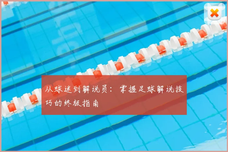 从球迷到解说员：掌握足球解说技巧的终极指南