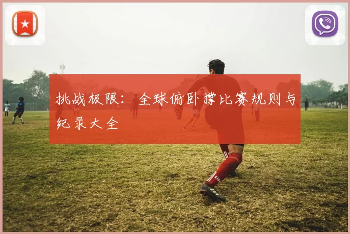 挑战极限：全球俯卧撑比赛规则与纪录大全