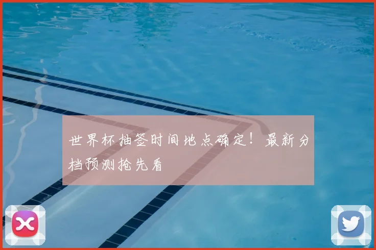 世界杯抽签时间地点确定！最新分档预测抢先看