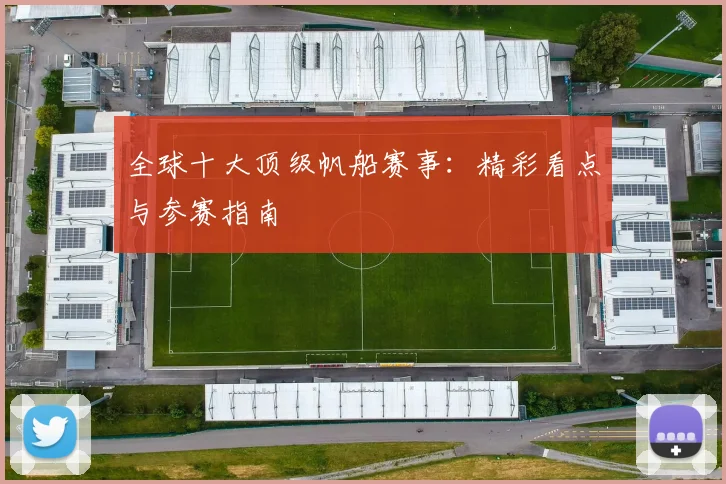 全球十大顶级帆船赛事：精彩看点与参赛指南