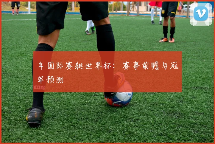 年国际赛艇世界杯：赛事前瞻与冠军预测