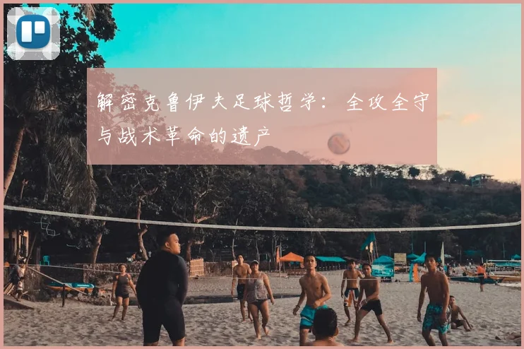 解密克鲁伊夫足球哲学：全攻全守与战术革命的遗产