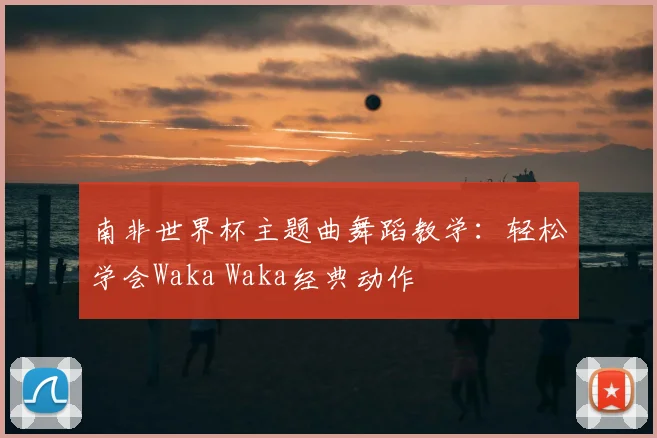 南非世界杯主题曲舞蹈教学：轻松学会Waka Waka经典动作