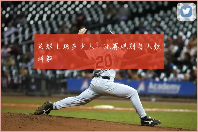 足球上场多少人？比赛规则与人数详解