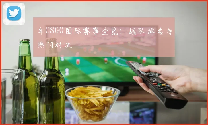 年CSGO国际赛事全览:战队排名与热门对决