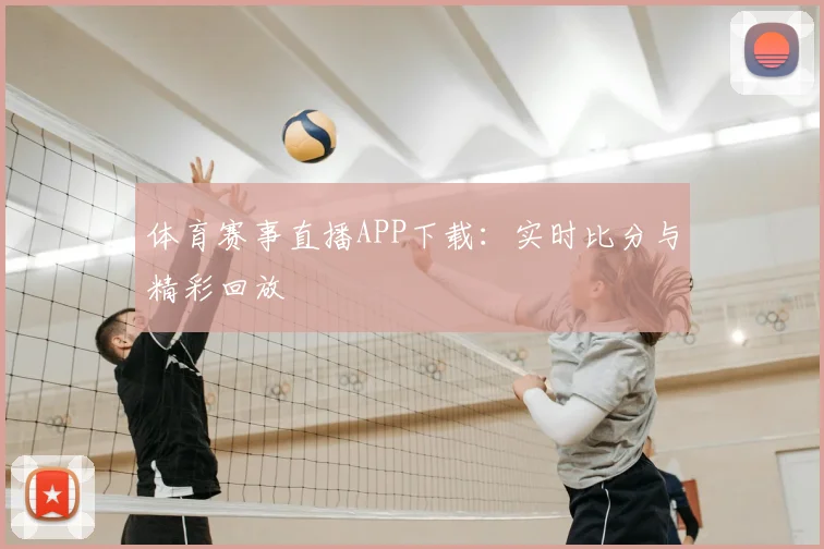 体育赛事直播APP下载:实时比分与精彩回放