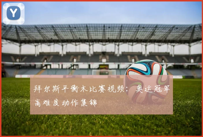 拜尔斯平衡木比赛视频:奥运冠军高难度动作集锦
