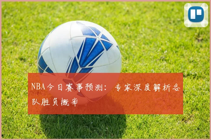 NBA今日赛事预测：专家深度解析各队胜负概率