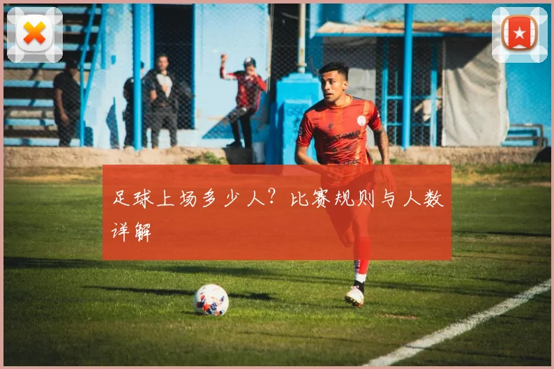 足球上场多少人?比赛规则与人数详解