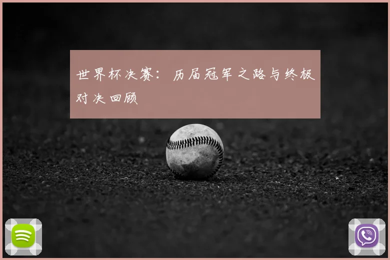 世界杯决赛：历届冠军之路与终极对决回顾
