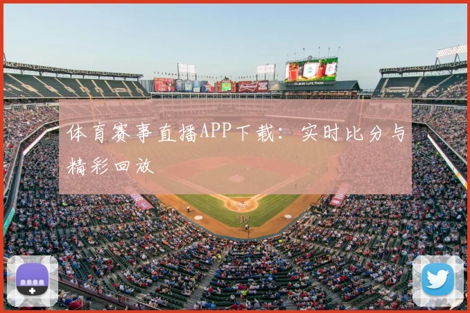 体育赛事直播APP下载:实时比分与精彩回放